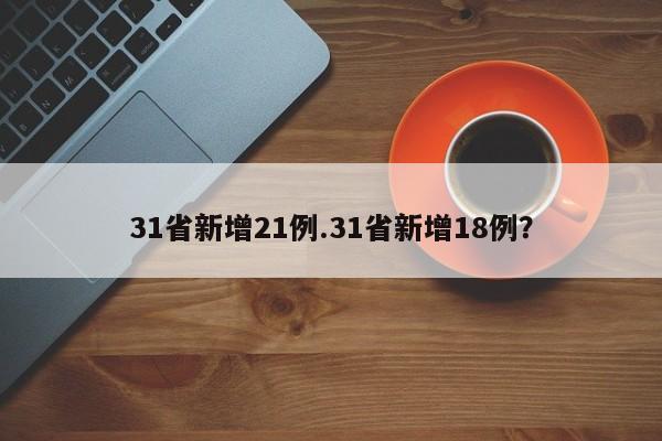 31省新增21例.31省新增18例？