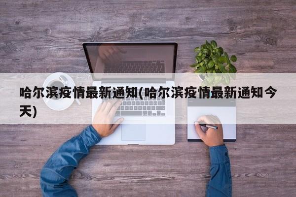哈尔滨疫情最新通知(哈尔滨疫情最新通知今天)