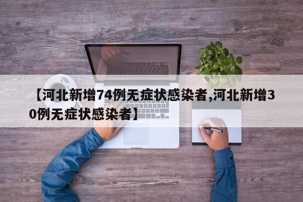 【河北新增74例无症状感染者,河北新增30例无症状感染者】