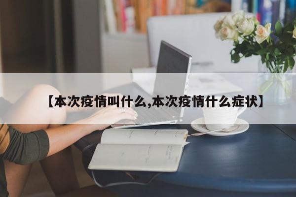 【本次疫情叫什么,本次疫情什么症状】