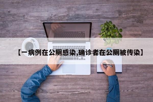 【一病例在公厕感染,确诊者在公厕被传染】