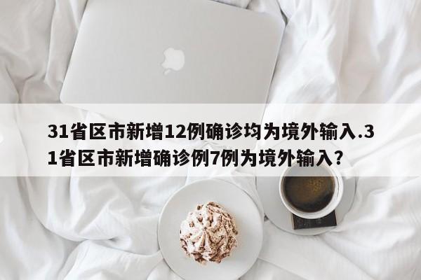31省区市新增12例确诊均为境外输入.31省区市新增确诊例7例为境外输入?