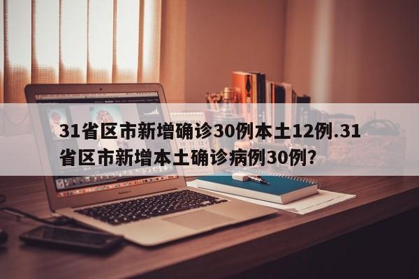 31省区市新增确诊30例本土12例.31省区市新增本土确诊病例30例?