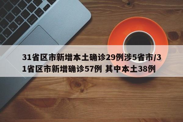 31省区市新增本土确诊29例涉5省市/31省区市新增确诊57例 其中本土38例