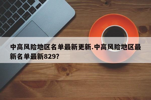 中高风险地区名单最新更新.中高风险地区最新名单最新829?