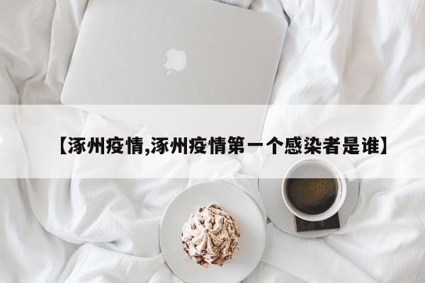 【涿州疫情,涿州疫情第一个感染者是谁】