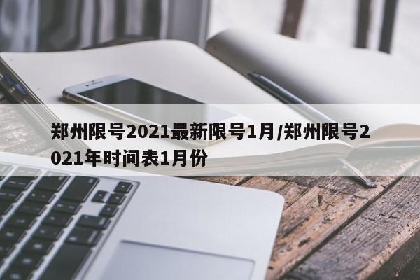 郑州限号2021最新限号1月/郑州限号2021年时间表1月份