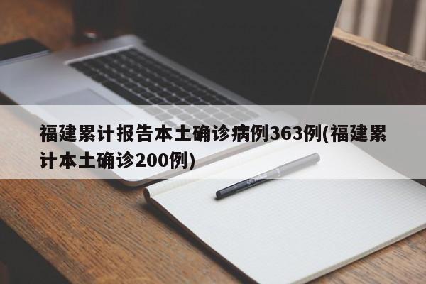 福建累计报告本土确诊病例363例(福建累计本土确诊200例)