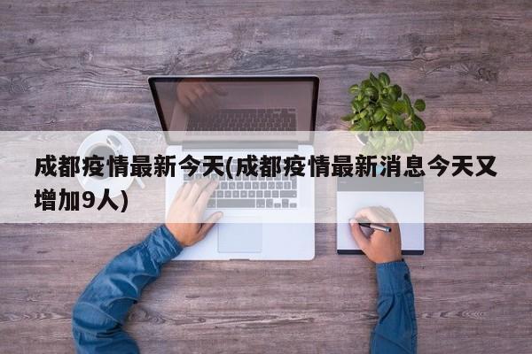 成都疫情最新今天(成都疫情最新消息今天又增加9人)