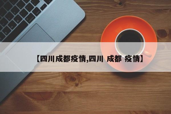 【四川成都疫情,四川 成都 疫情】