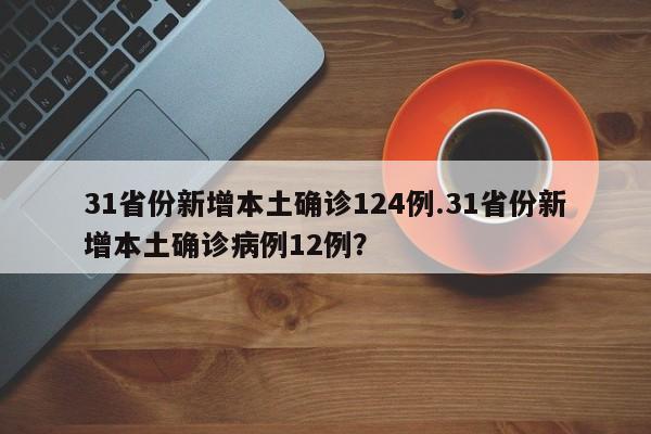 31省份新增本土确诊124例.31省份新增本土确诊病例12例?