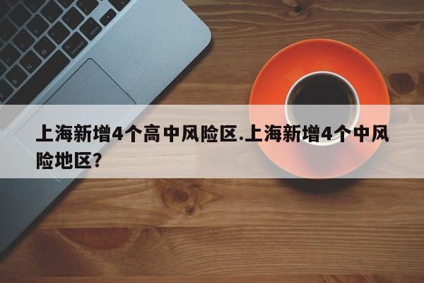 上海新增4个高中风险区.上海新增4个中风险地区?