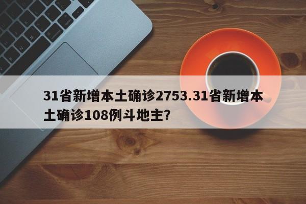 31省新增本土确诊2753.31省新增本土确诊108例斗地主?