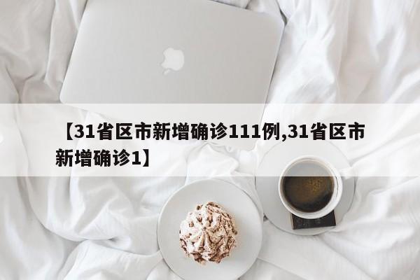 【31省区市新增确诊111例,31省区市新增确诊1】