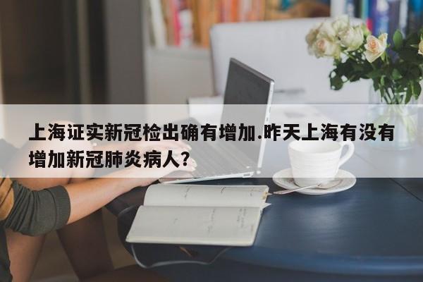 上海证实新冠检出确有增加.昨天上海有没有增加新冠肺炎病人?