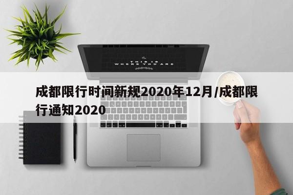 成都限行时间新规2020年12月/成都限行通知2020