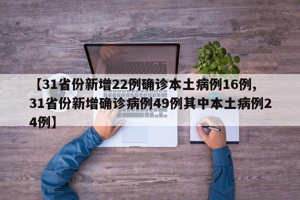 【31省份新增22例确诊本土病例16例,31省份新增确诊病例49例其中本土病例24例】