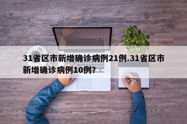 31省区市新增确诊病例21例.31省区市新增确诊病例10例?