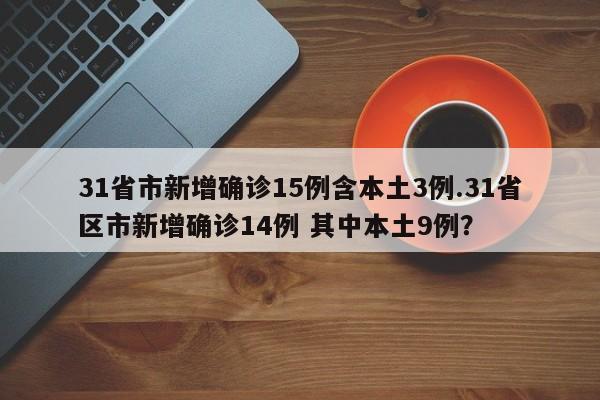 31省市新增确诊15例含本土3例.31省区市新增确诊14例 其中本土9例?