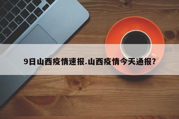 9日山西疫情速报.山西疫情今天通报?
