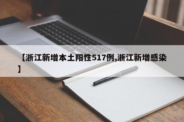 【浙江新增本土阳性517例,浙江新增感染】