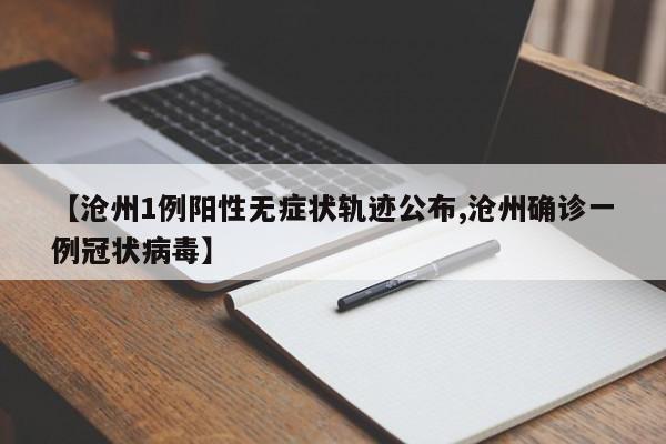【沧州1例阳性无症状轨迹公布,沧州确诊一例冠状病毒】