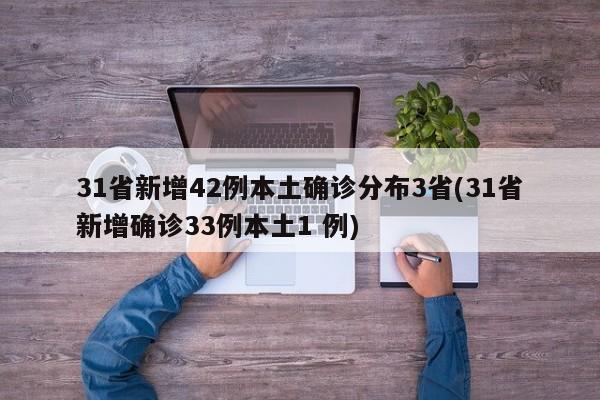 31省新增42例本土确诊分布3省(31省新增确诊33例本土1 例)