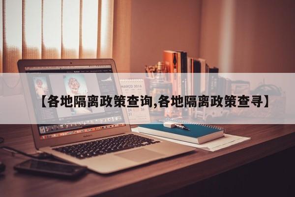 【各地隔离政策查询,各地隔离政策查寻】
