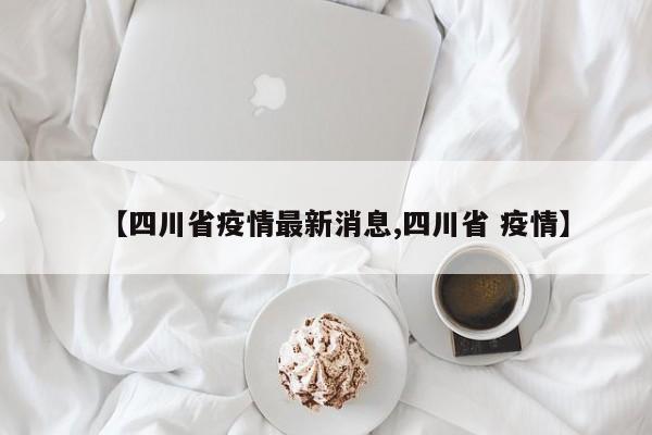【四川省疫情最新消息,四川省 疫情】