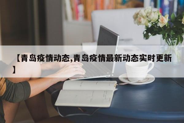 【青岛疫情动态,青岛疫情最新动态实时更新】