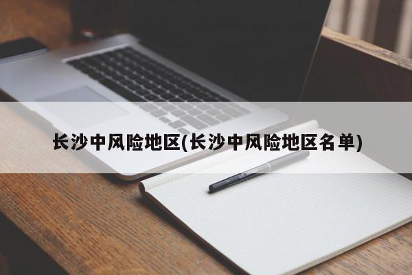 长沙中风险地区(长沙中风险地区名单)