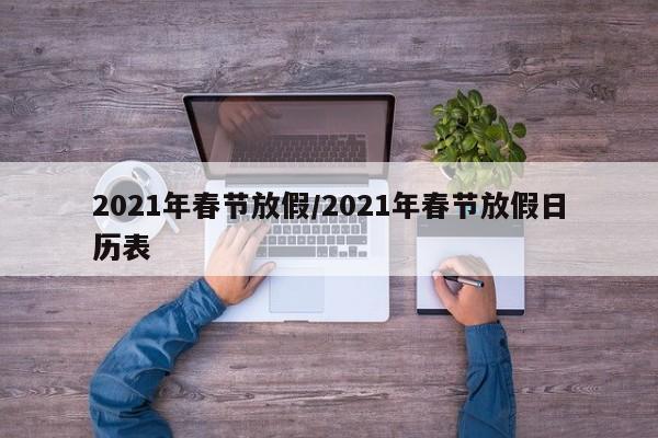2021年春节放假/2021年春节放假日历表