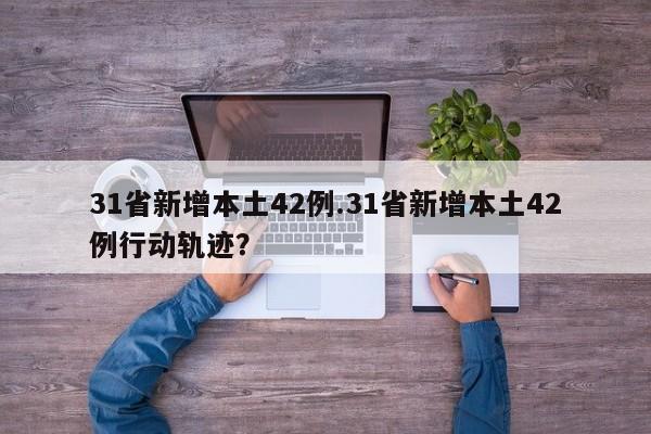 31省新增本土42例.31省新增本土42例行动轨迹?
