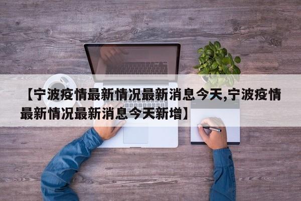 【宁波疫情最新情况最新消息今天,宁波疫情最新情况最新消息今天新增】