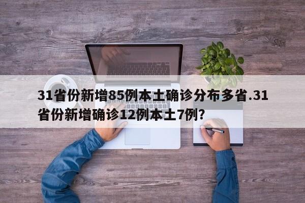 31省份新增85例本土确诊分布多省.31省份新增确诊12例本土7例?