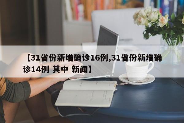 【31省份新增确诊16例,31省份新增确诊14例 其中 新闻】