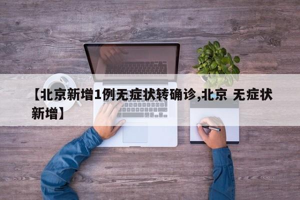 【北京新增1例无症状转确诊,北京 无症状 新增】