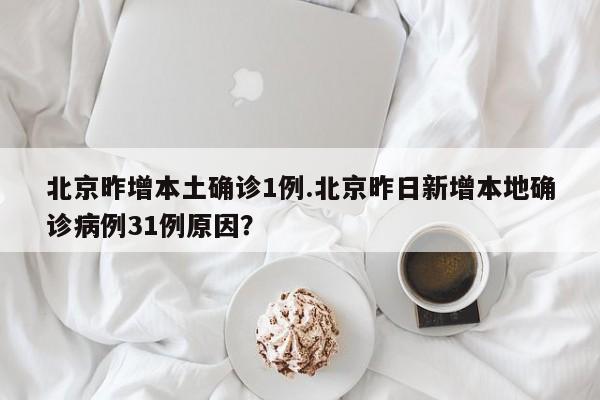 北京昨增本土确诊1例.北京昨日新增本地确诊病例31例原因?