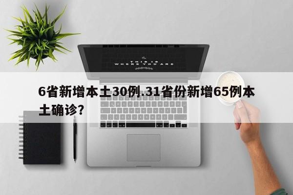 6省新增本土30例.31省份新增65例本土确诊?