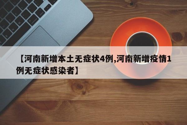 【河南新增本土无症状4例,河南新增疫情1例无症状感染者】