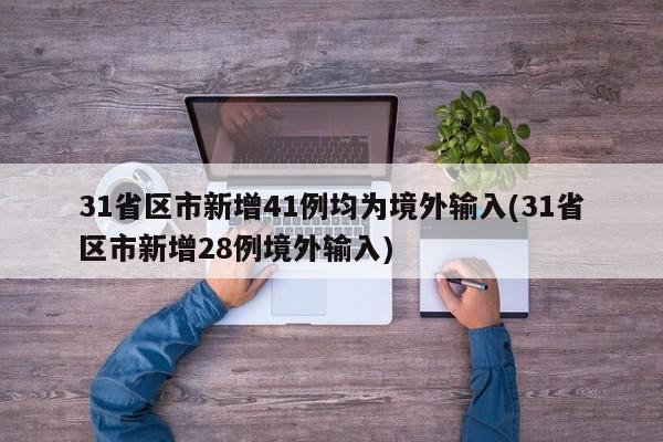 31省区市新增41例均为境外输入(31省区市新增28例境外输入)