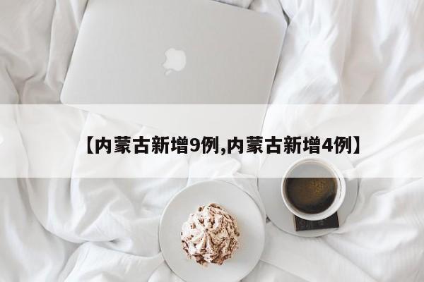 【内蒙古新增9例,内蒙古新增4例】