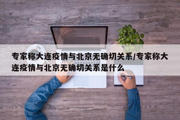 专家称大连疫情与北京无确切关系/专家称大连疫情与北京无确切关系是什么