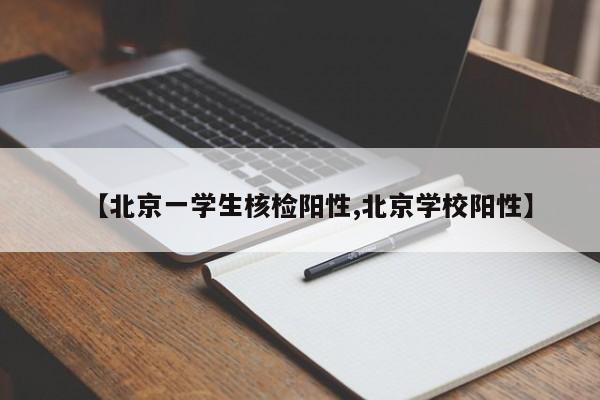 【北京一学生核检阳性,北京学校阳性】