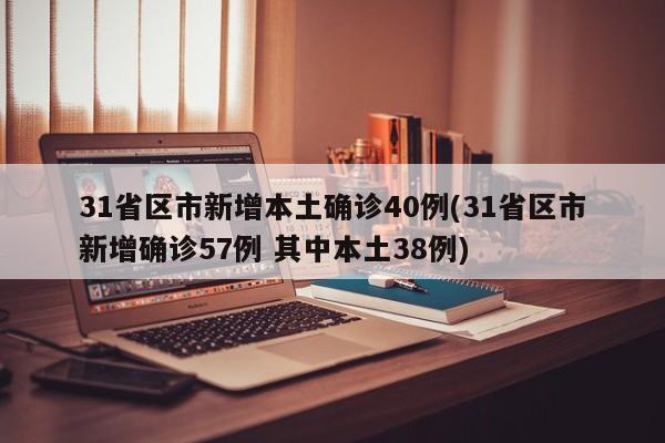 31省区市新增本土确诊40例(31省区市新增确诊57例 其中本土38例)