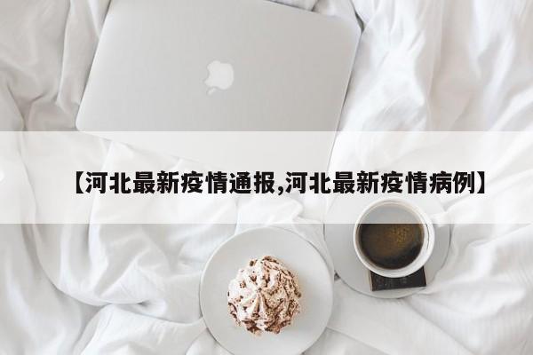 【河北最新疫情通报,河北最新疫情病例】