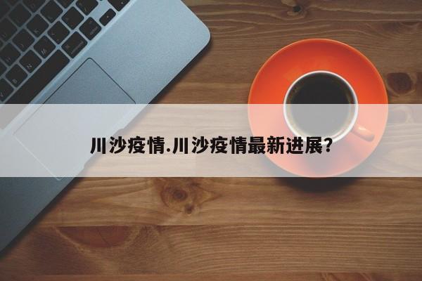 川沙疫情.川沙疫情最新进展?