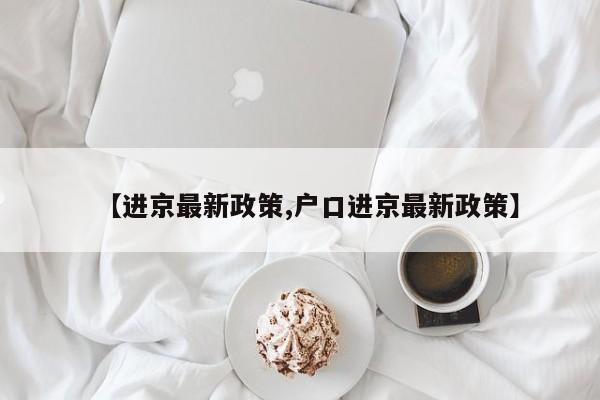 【进京最新政策,户口进京最新政策】