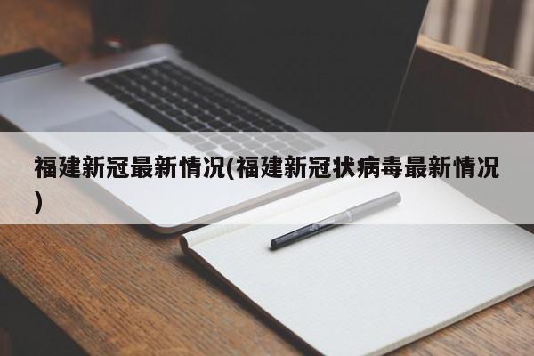 福建新冠最新情况(福建新冠状病毒最新情况)