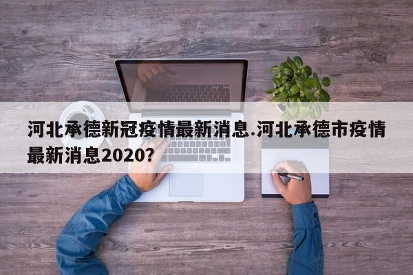 河北承德新冠疫情最新消息.河北承德市疫情最新消息2020?